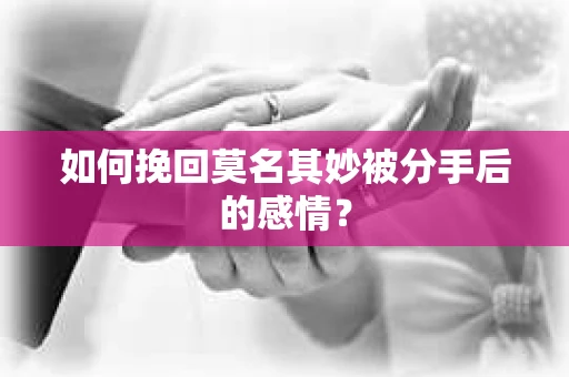如何挽回莫名其妙被分手后的感情？