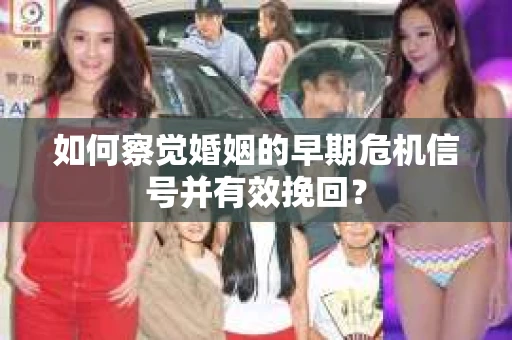 如何察觉婚姻的早期危机信号并有效挽回？