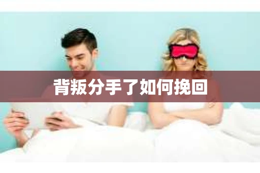 背叛分手了如何挽回