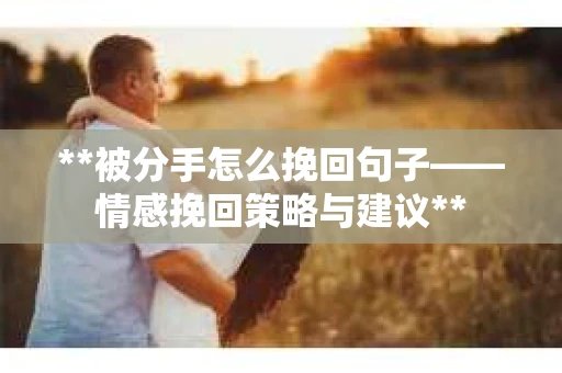 **被分手怎么挽回句子——情感挽回策略与建议**