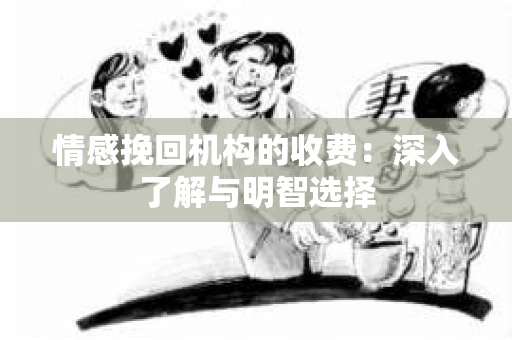 情感挽回机构的收费：深入了解与明智选择