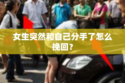 女生突然和自己分手了怎么挽回？