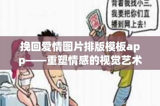 挽回爱情图片排版模板app——重塑情感的视觉艺术