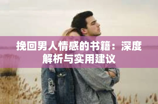 挽回男人情感的书籍：深度解析与实用建议