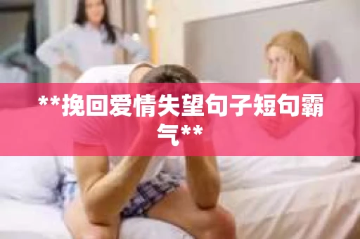 **挽回爱情失望句子短句霸气**