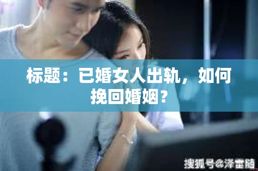 标题：已婚女人出轨，如何挽回婚姻？