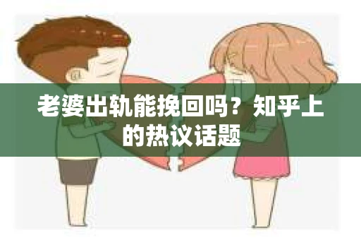 老婆出轨能挽回吗？知乎上的热议话题