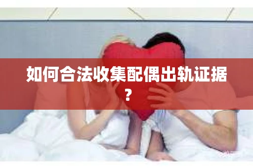 如何合法收集配偶出轨证据？
