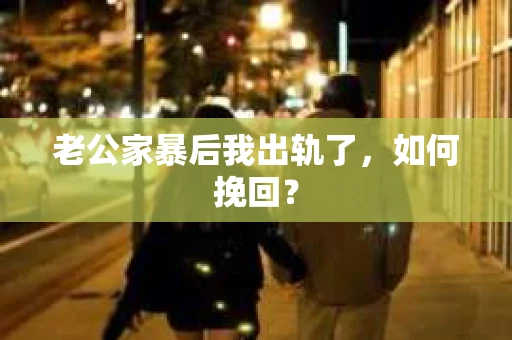 老公家暴后我出轨了，如何挽回？