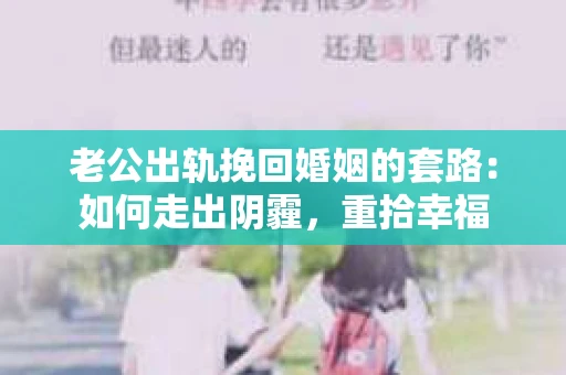 老公出轨挽回婚姻的套路：如何走出阴霾，重拾幸福