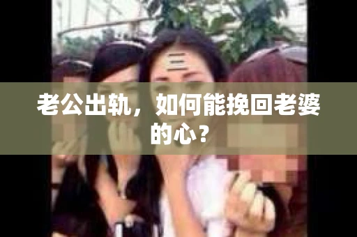 老公出轨,如何能挽回老婆的心? 老公出轨,如何能挽回老婆的心?