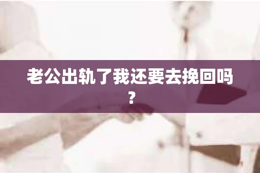 老公出轨了我还要去挽回吗？