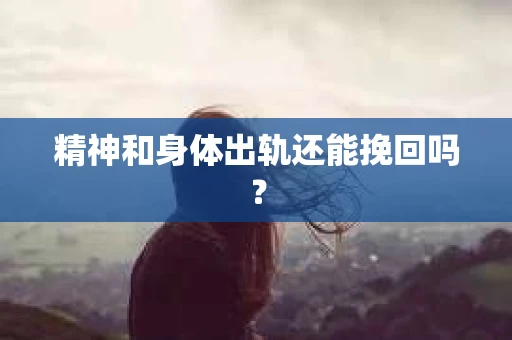 精神和身体出轨还能挽回吗？