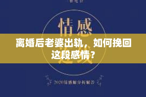 离婚后老婆出轨，如何挽回这段感情？