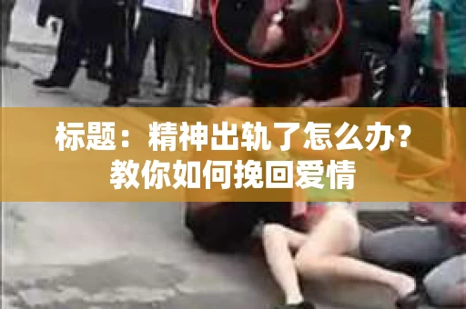 标题：精神出轨了怎么办？教你如何挽回爱情