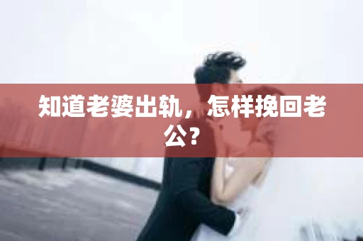知道老婆出轨，怎样挽回老公？