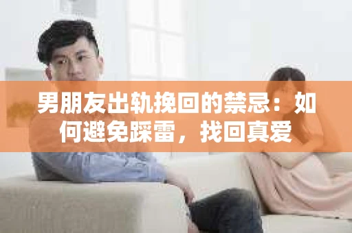 男朋友出轨挽回的禁忌：如何避免踩雷，找回真爱