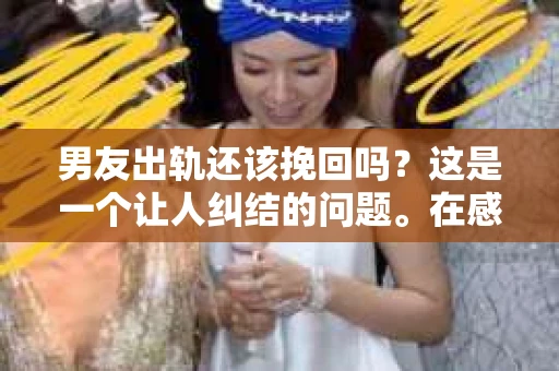 男友出轨还该挽回吗？这是一个让人纠结的问题。在感情的世界里，每个人都会遇到各种各样的困扰，而出轨无疑是其中最让人痛苦的一种。那么，当男友出轨时，我们究竟该不该挽回这段感情呢？以下是我的一些看法。
