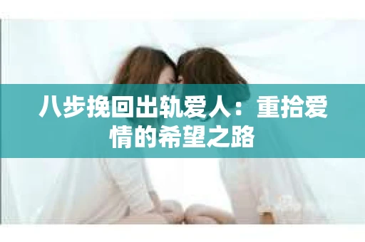 八步挽回出轨爱人：重拾爱情的希望之路