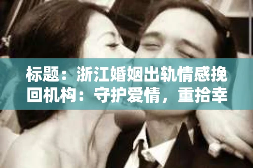 标题：浙江婚姻出轨情感挽回机构：守护爱情，重拾幸福