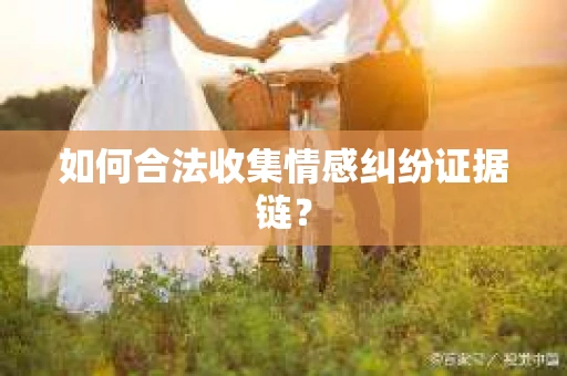 如何合法收集情感纠纷证据链？
