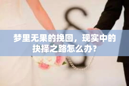 梦里无果的挽回，现实中的抉择之路怎么办？