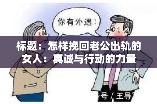 标题：怎样挽回老公出轨的女人：真诚与行动的力量