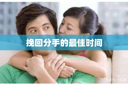 挽回分手的最佳时间