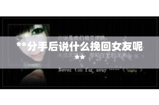 **分手后说什么挽回女友呢**