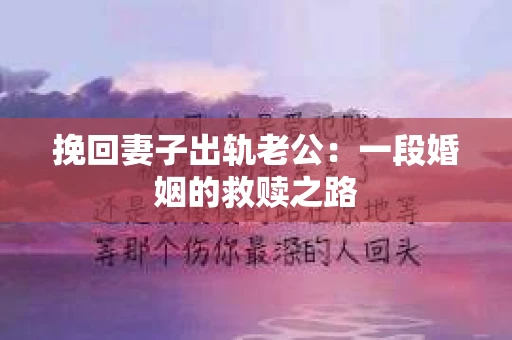挽回妻子出轨老公：一段婚姻的救赎之路