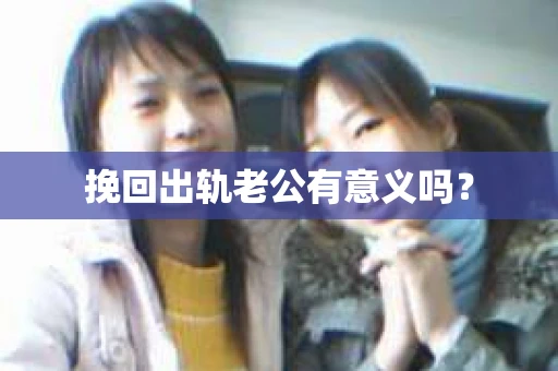 挽回出轨老公有意义吗？