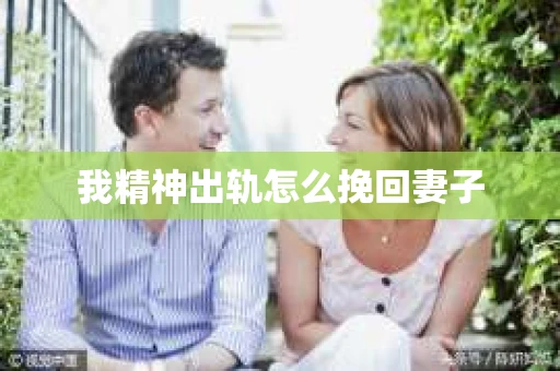 我精神出轨怎么挽回妻子