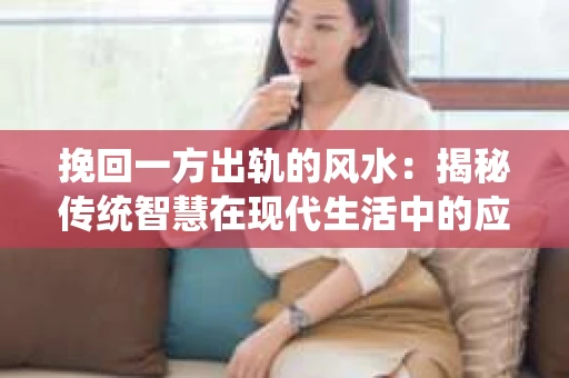 挽回一方出轨的风水：揭秘传统智慧在现代生活中的应用