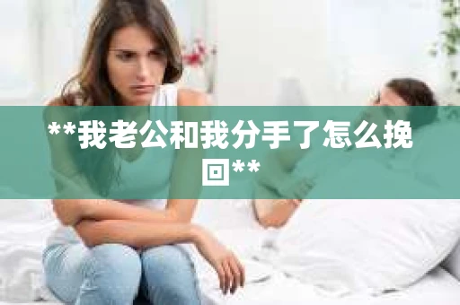 **我老公和我分手了怎么挽回**