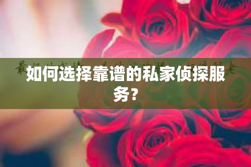 如何选择靠谱的私家侦探服务？