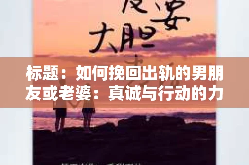 标题：如何挽回出轨的男朋友或老婆：真诚与行动的力量