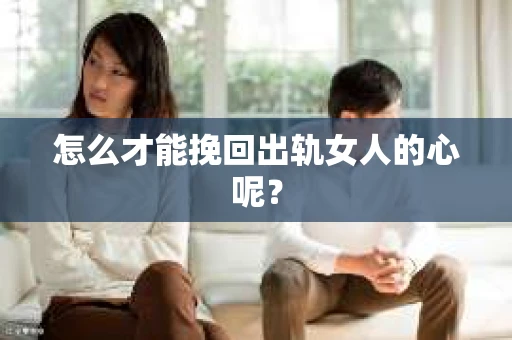 怎么才能挽回出轨女人的心呢？