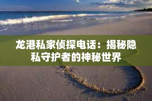 龙港私家侦探电话：揭秘隐私守护者的神秘世界