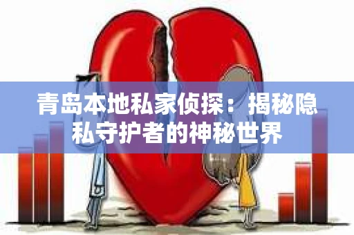 青岛本地私家侦探：揭秘隐私守护者的神秘世界