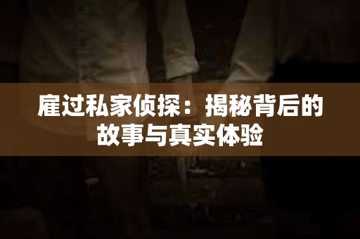 雇过私家侦探：揭秘背后的故事与真实体验