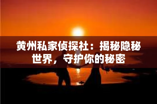 黄州私家侦探社：揭秘隐秘世界，守护你的秘密