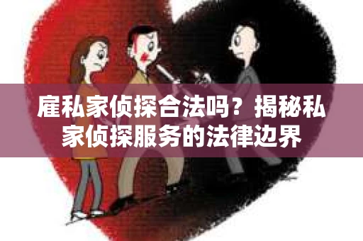 雇私家侦探合法吗？揭秘私家侦探服务的法律边界