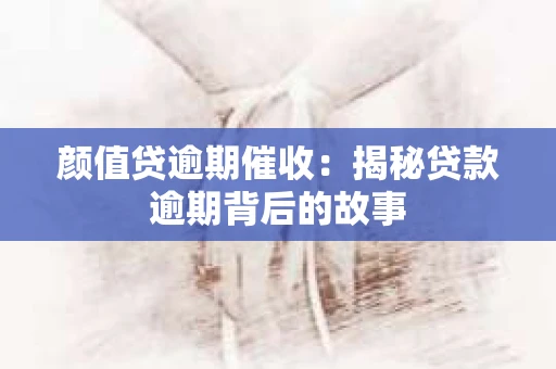 颜值贷逾期催收：揭秘贷款逾期背后的故事