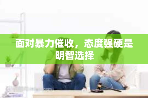 面对暴力催收，态度强硬是明智选择