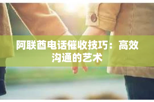 阿联酋电话催收技巧：高效沟通的艺术