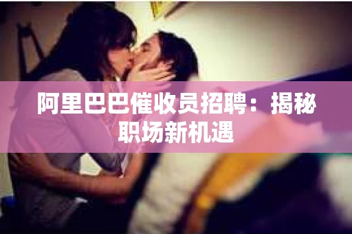 阿里巴巴催收员招聘：揭秘职场新机遇