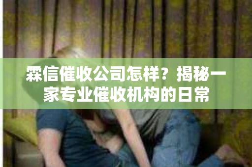 霖信催收公司怎样？揭秘一家专业催收机构的日常