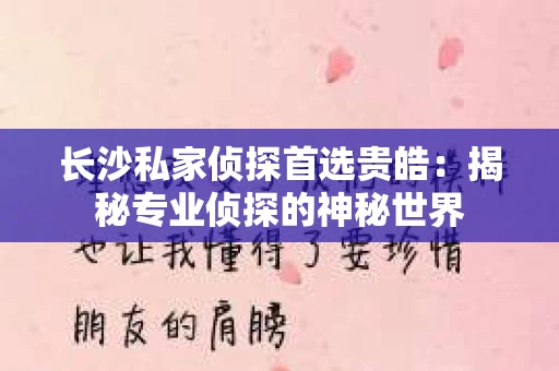 长沙私家侦探首选贵皓：揭秘专业侦探的神秘世界