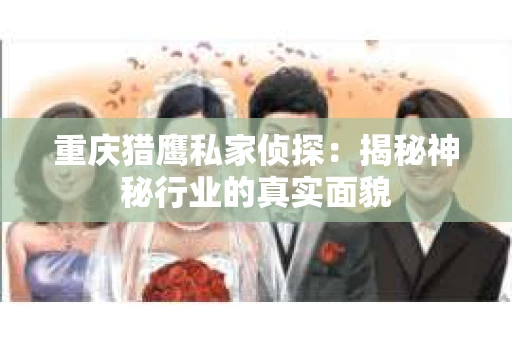 重庆猎鹰私家侦探：揭秘神秘行业的真实面貌