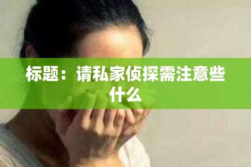 标题：请私家侦探需注意些什么